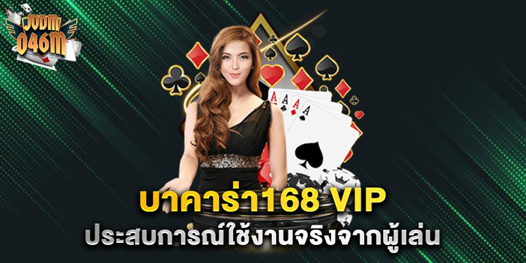 บาคาร่า168-vip-ประสบการณ์ใช้งานจริงจากผู้เล่น