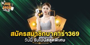 สมัครสมาชิกบาคาร่า369-วันนี้-รับโบนัสสุดพิเศษ